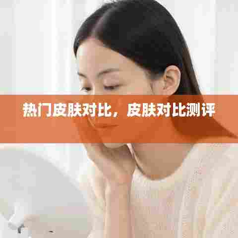 热门皮肤对比，皮肤对比测评 