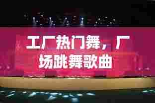 工厂热门舞，厂场跳舞歌曲 