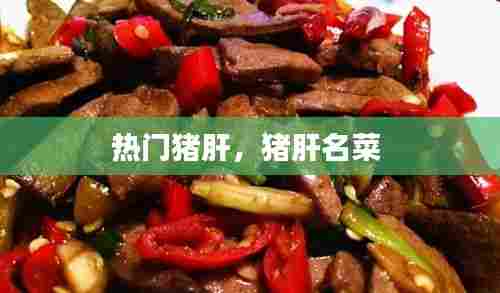 热门猪肝，猪肝名菜 