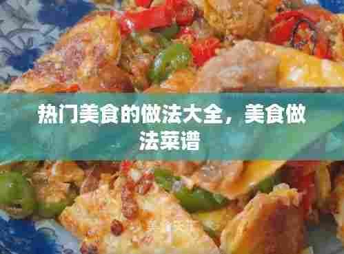 热门美食的做法大全，美食做法菜谱 