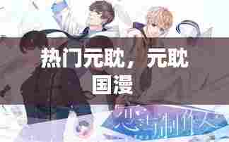 热门元耽，元耽国漫 