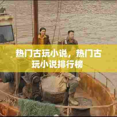 热门古玩小说，热门古玩小说排行榜 