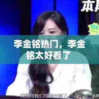 李金铭热门，李金铭太好看了 