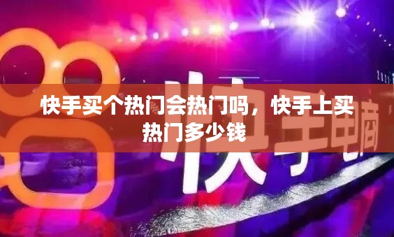 快手买个热门会热门吗，快手上买热门多少钱 