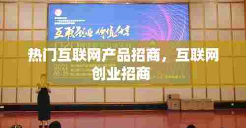 热门互联网产品招商，互联网创业招商 