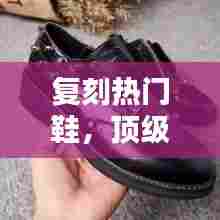 复刻热门鞋，顶级复刻鞋子 