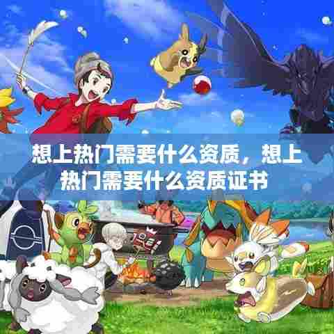 想上热门需要什么资质，想上热门需要什么资质证书 