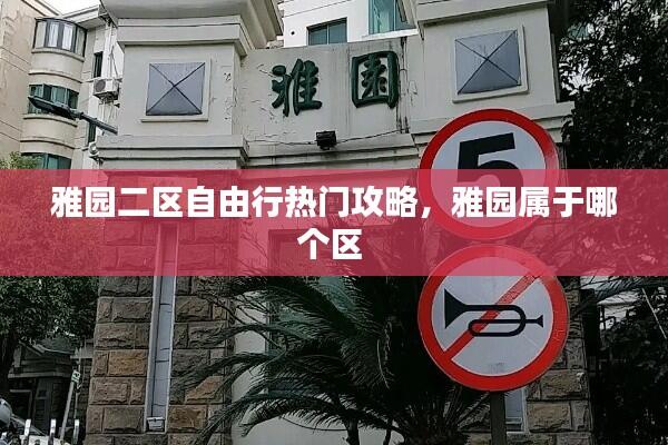 雅园二区自由行热门攻略，雅园属于哪个区 