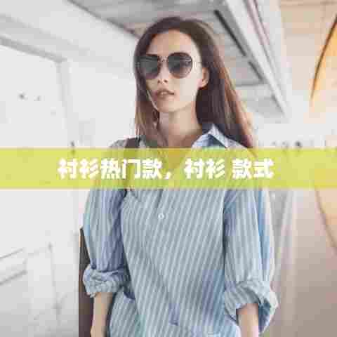 衬衫热门款，衬衫 款式 