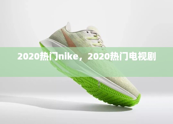 2020热门nike，2020热门电视剧 