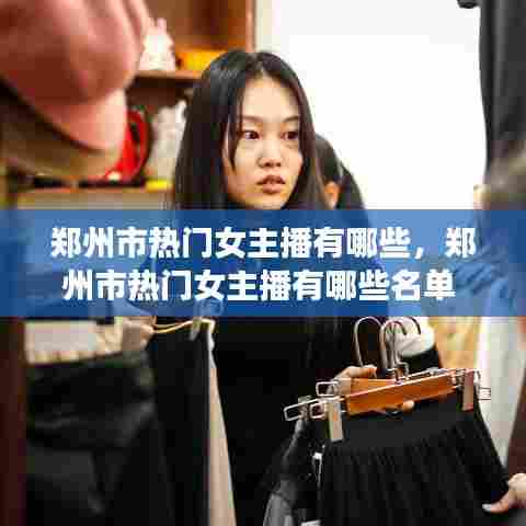 郑州市热门女主播有哪些，郑州市热门女主播有哪些名单 