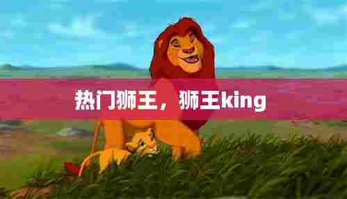 热门狮王，狮王king 