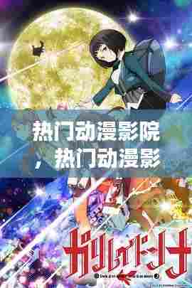 热门动漫影院，热门动漫影院在线观看 