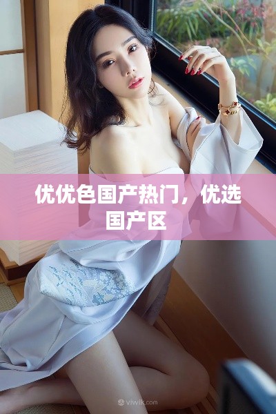 优优色国产热门，优选国产区 