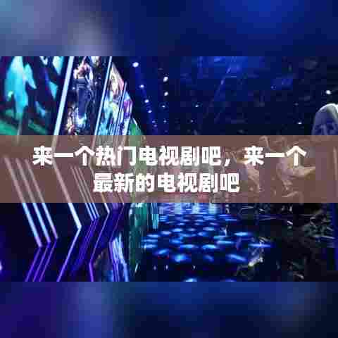 来一个热门电视剧吧，来一个最新的电视剧吧 