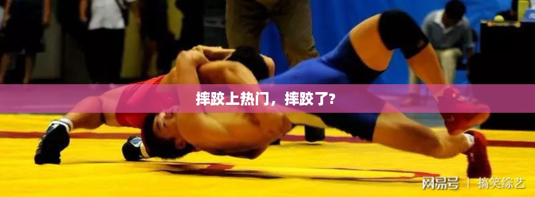 摔跤上热门，摔跤了? 