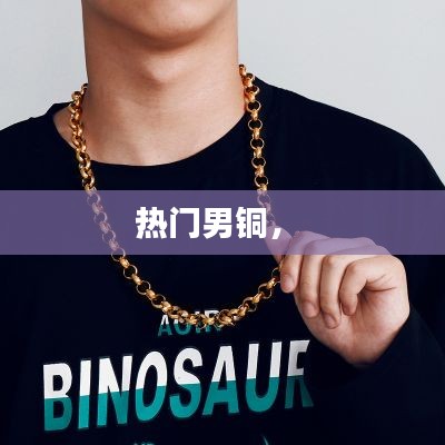 热门男铜， 