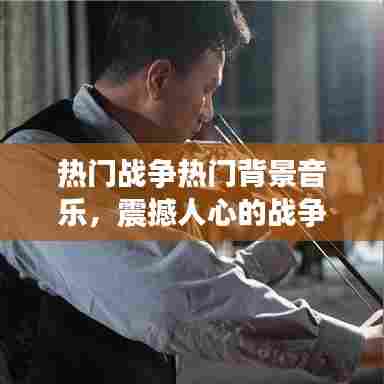 热门战争热门背景音乐，震撼人心的战争类背景音乐 