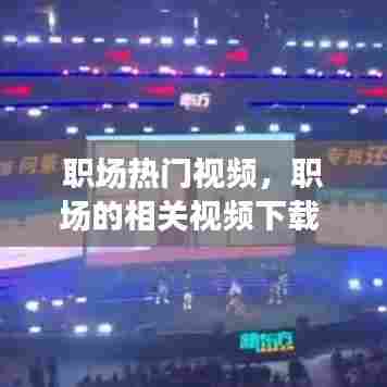 职场热门视频，职场的相关视频下载 