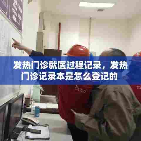 发热门诊就医过程记录，发热门诊记录本是怎么登记的 