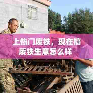 上热门废铁，现在搞废铁生意怎么样 