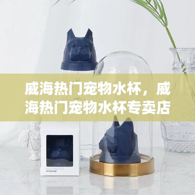 威海热门宠物水杯，威海热门宠物水杯专卖店 