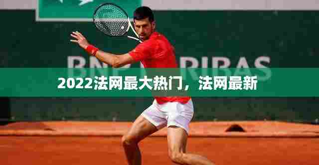 2022法网最大热门，法网最新 