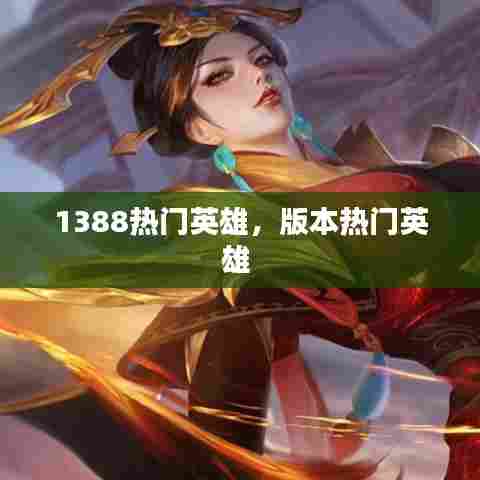 1388热门英雄，版本热门英雄 