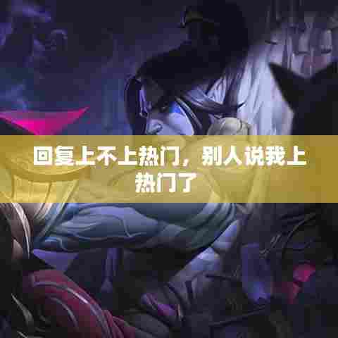 回复上不上热门，别人说我上热门了 