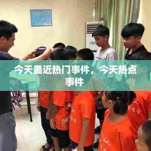 今天最近热门事件，今天热点事件 