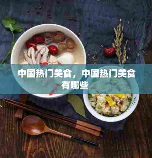 中国热门美食，中国热门美食有哪些 