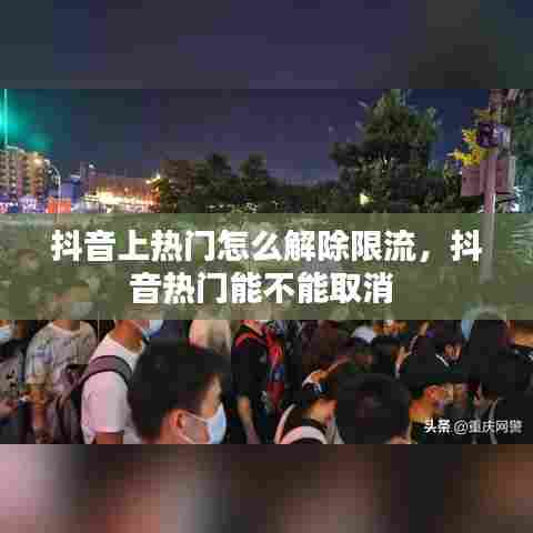 抖音上热门怎么解除限流，抖音热门能不能取消 