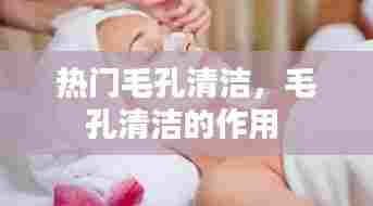 热门毛孔清洁，毛孔清洁的作用 