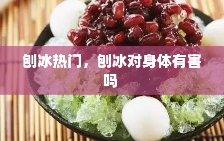 刨冰热门，刨冰对身体有害吗 