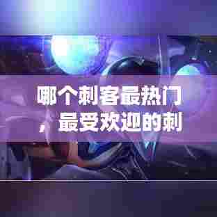 哪个刺客最热门，最受欢迎的刺客 