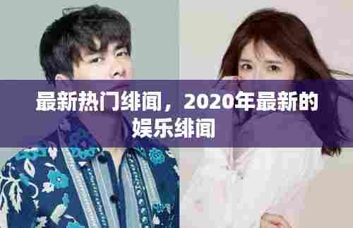 最新热门绯闻，2020年最新的娱乐绯闻 