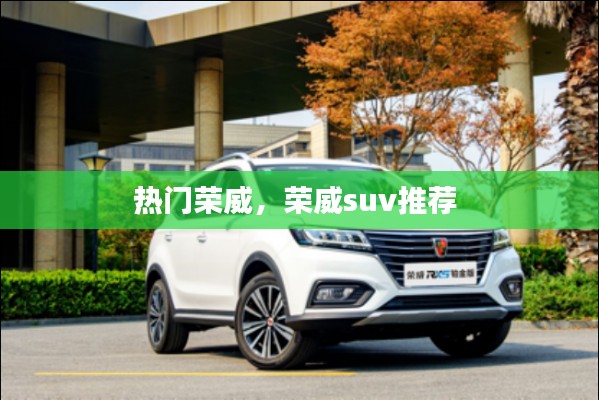 热门荣威，荣威suv推荐 