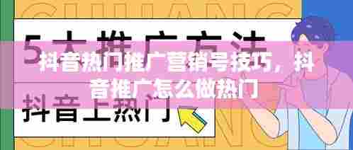 抖音热门推广营销号技巧，抖音推广怎么做热门 