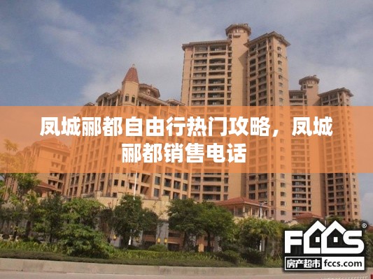 凤城郦都自由行热门攻略，凤城郦都销售电话 