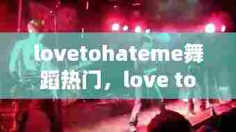 lovetohateme舞蹈热门，love tohate me舞蹈 