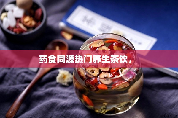 药食同源热门养生茶饮， 