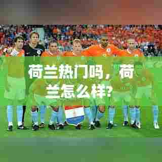 荷兰热门吗，荷兰怎么样? 