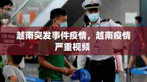 越南突发事件疫情，越南疫情严重视频 