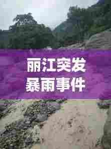 丽江突发暴雨事件原因，丽江发生了什么大事件 