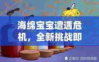 海绵宝宝遭遇危机，全新挑战即将上演！