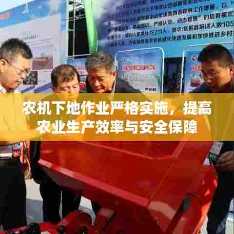 农机下地作业严格实施，提高农业生产效率与安全保障