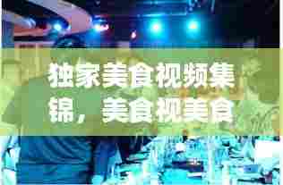 独家美食视频集锦，美食视美食视频 