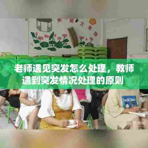 老师遇见突发怎么处理，教师遇到突发情况处理的原则 