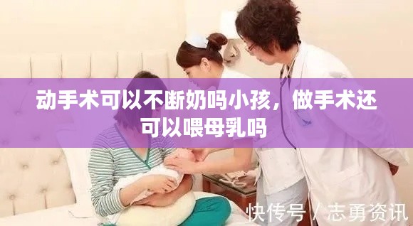 动手术可以不断奶吗小孩，做手术还可以喂母乳吗 