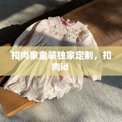 扣肉家童装独家定制，扣肉id 
